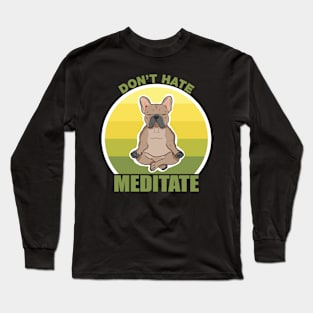 Don't Hate, Meditate- French Bulldog Long Sleeve T-Shirt